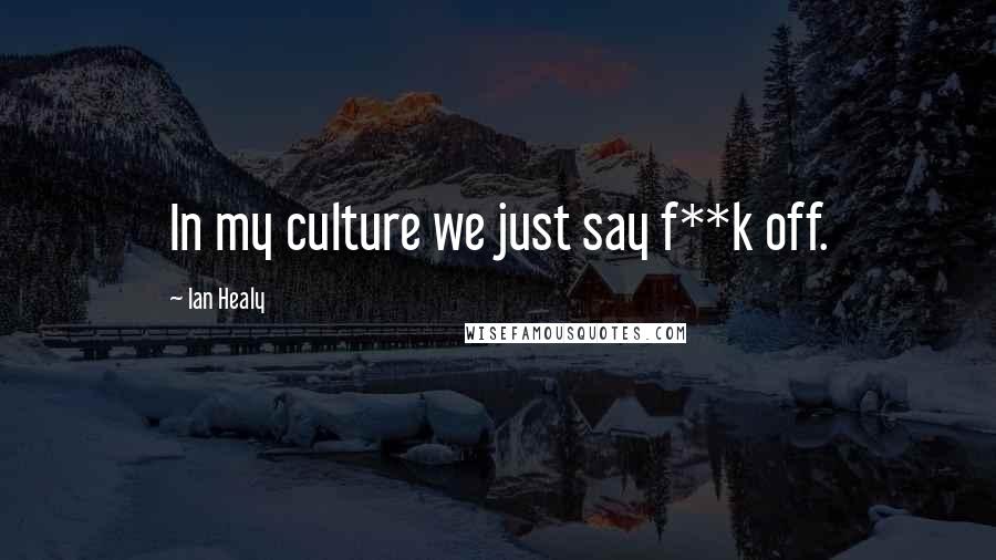 Ian Healy Quotes: In my culture we just say f**k off.