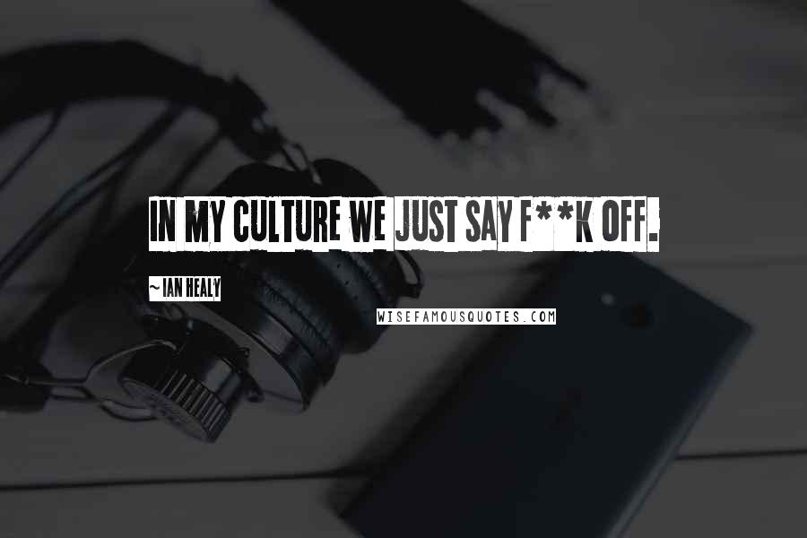 Ian Healy Quotes: In my culture we just say f**k off.