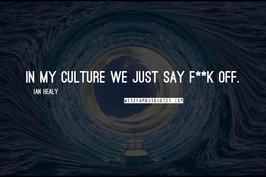 Ian Healy Quotes: In my culture we just say f**k off.