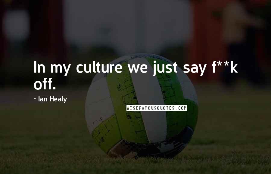 Ian Healy Quotes: In my culture we just say f**k off.
