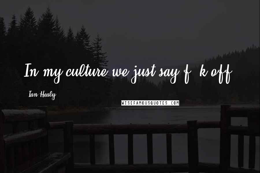 Ian Healy Quotes: In my culture we just say f**k off.