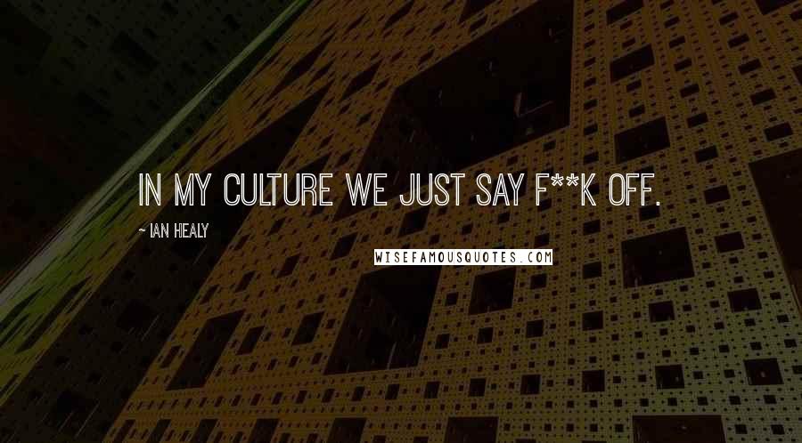 Ian Healy Quotes: In my culture we just say f**k off.