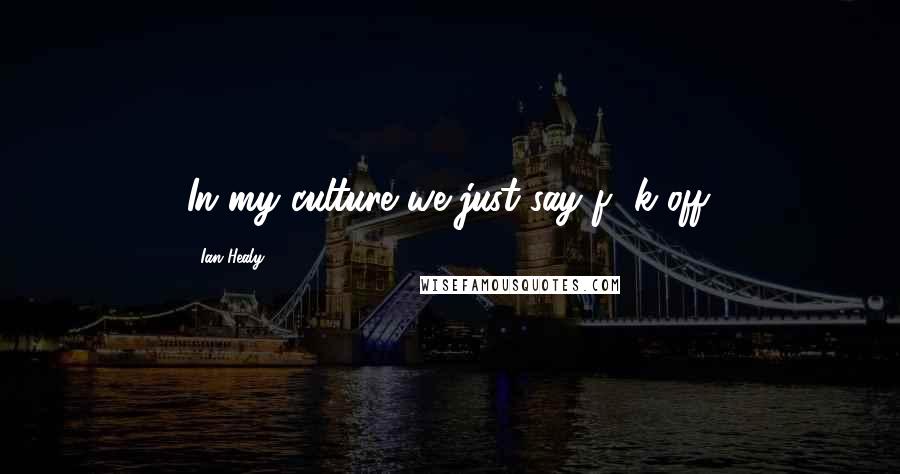 Ian Healy Quotes: In my culture we just say f**k off.