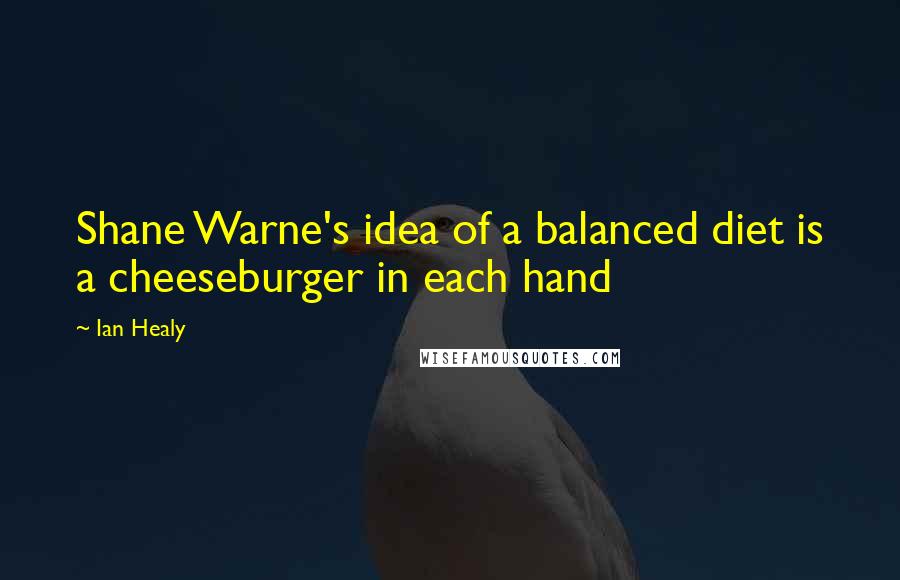 Ian Healy Quotes: Shane Warne's idea of a balanced diet is a cheeseburger in each hand