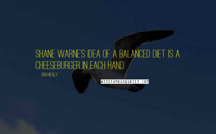 Ian Healy Quotes: Shane Warne's idea of a balanced diet is a cheeseburger in each hand