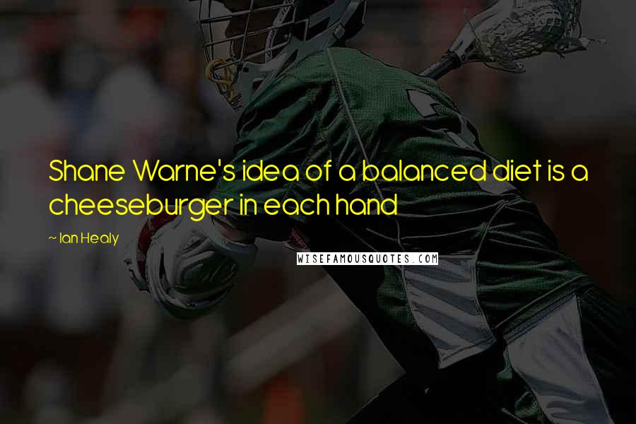 Ian Healy Quotes: Shane Warne's idea of a balanced diet is a cheeseburger in each hand