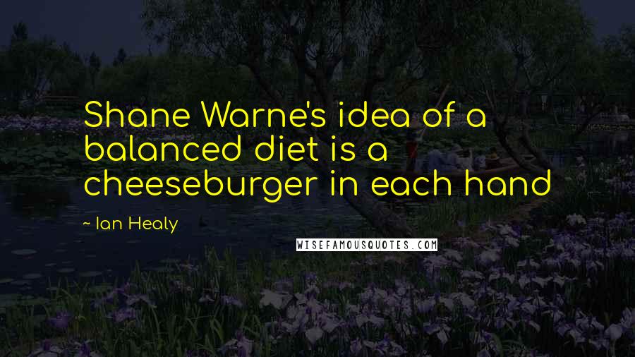 Ian Healy Quotes: Shane Warne's idea of a balanced diet is a cheeseburger in each hand