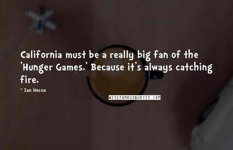 Ian Hecox Quotes: California must be a really big fan of the 'Hunger Games.' Because it's always catching fire.