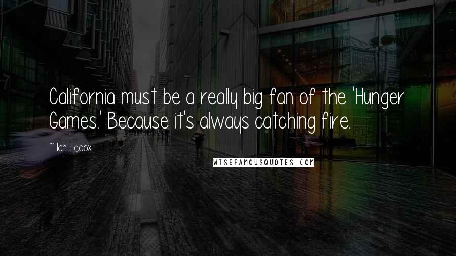 Ian Hecox Quotes: California must be a really big fan of the 'Hunger Games.' Because it's always catching fire.