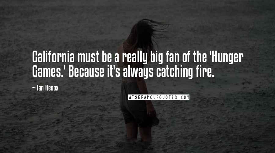 Ian Hecox Quotes: California must be a really big fan of the 'Hunger Games.' Because it's always catching fire.