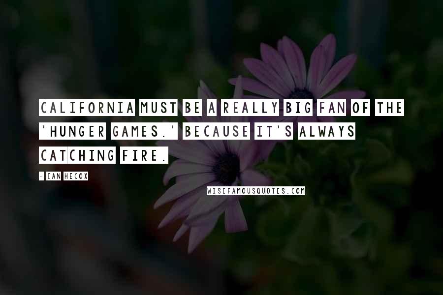 Ian Hecox Quotes: California must be a really big fan of the 'Hunger Games.' Because it's always catching fire.