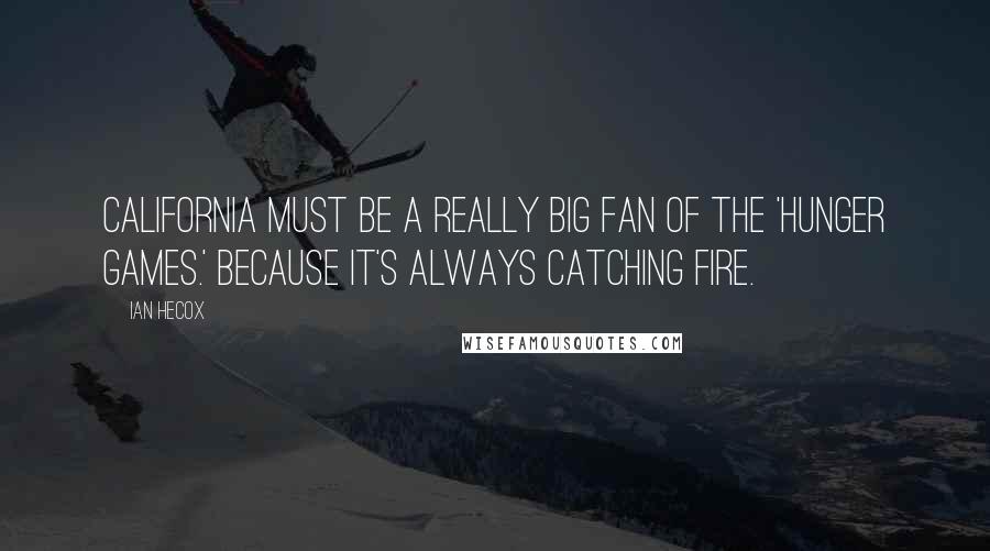 Ian Hecox Quotes: California must be a really big fan of the 'Hunger Games.' Because it's always catching fire.