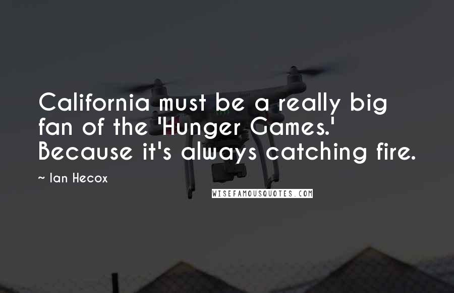 Ian Hecox Quotes: California must be a really big fan of the 'Hunger Games.' Because it's always catching fire.