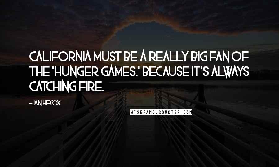 Ian Hecox Quotes: California must be a really big fan of the 'Hunger Games.' Because it's always catching fire.