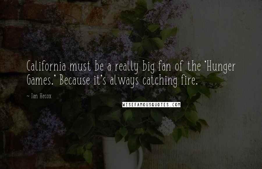 Ian Hecox Quotes: California must be a really big fan of the 'Hunger Games.' Because it's always catching fire.