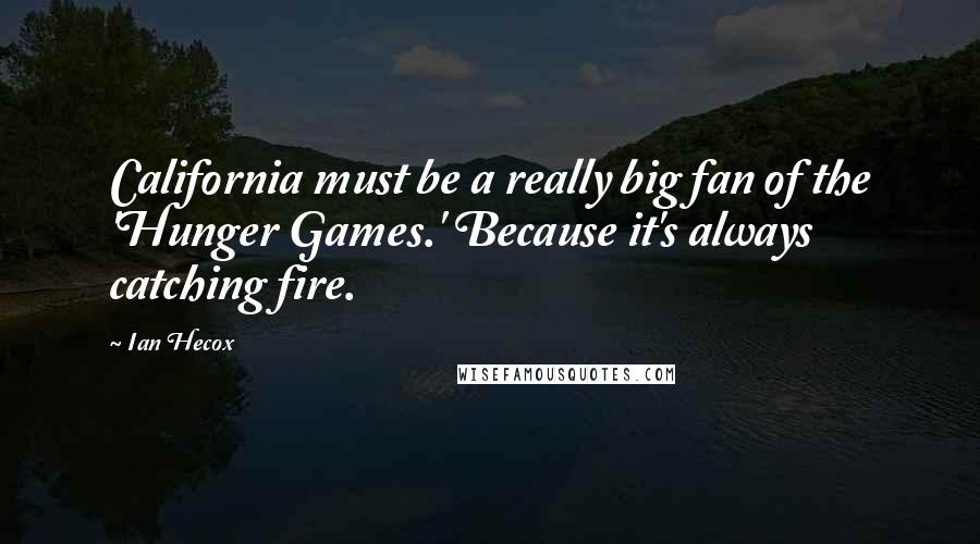 Ian Hecox Quotes: California must be a really big fan of the 'Hunger Games.' Because it's always catching fire.