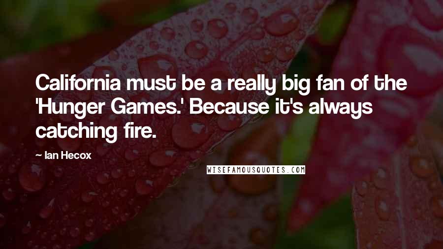 Ian Hecox Quotes: California must be a really big fan of the 'Hunger Games.' Because it's always catching fire.