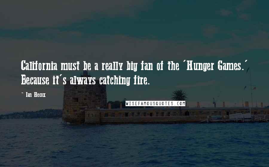 Ian Hecox Quotes: California must be a really big fan of the 'Hunger Games.' Because it's always catching fire.