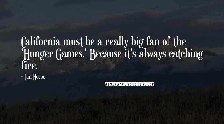 Ian Hecox Quotes: California must be a really big fan of the 'Hunger Games.' Because it's always catching fire.