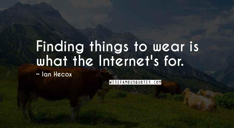 Ian Hecox Quotes: Finding things to wear is what the Internet's for.