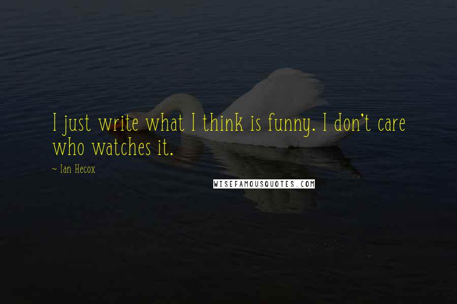 Ian Hecox Quotes: I just write what I think is funny. I don't care who watches it.