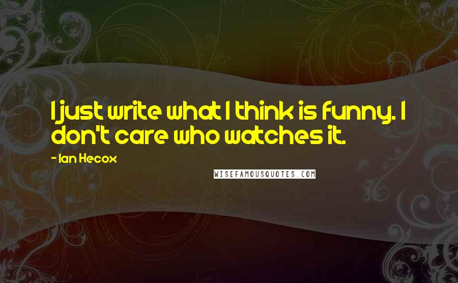 Ian Hecox Quotes: I just write what I think is funny. I don't care who watches it.