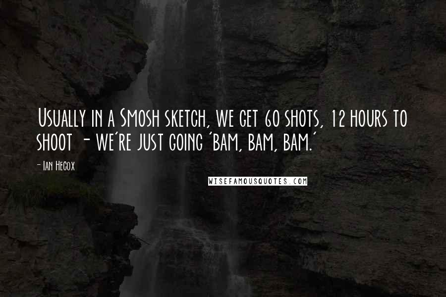 Ian Hecox Quotes: Usually in a Smosh sketch, we get 60 shots, 12 hours to shoot - we're just going 'bam, bam, bam.'