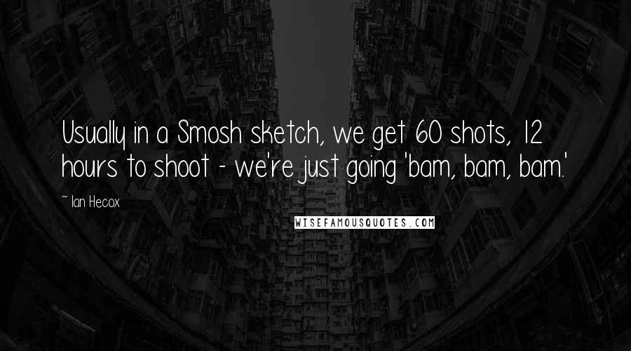 Ian Hecox Quotes: Usually in a Smosh sketch, we get 60 shots, 12 hours to shoot - we're just going 'bam, bam, bam.'