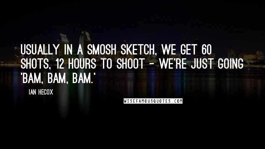 Ian Hecox Quotes: Usually in a Smosh sketch, we get 60 shots, 12 hours to shoot - we're just going 'bam, bam, bam.'
