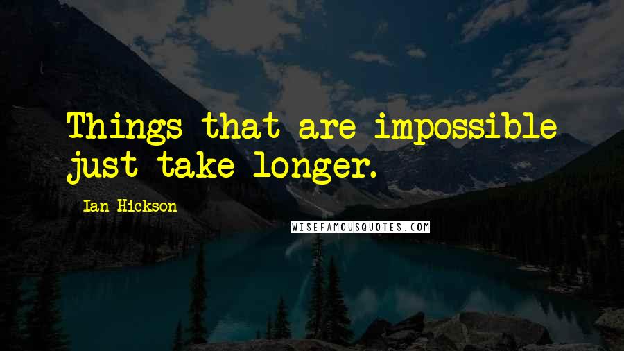 Ian Hickson Quotes: Things that are impossible just take longer.