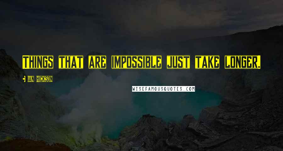 Ian Hickson Quotes: Things that are impossible just take longer.