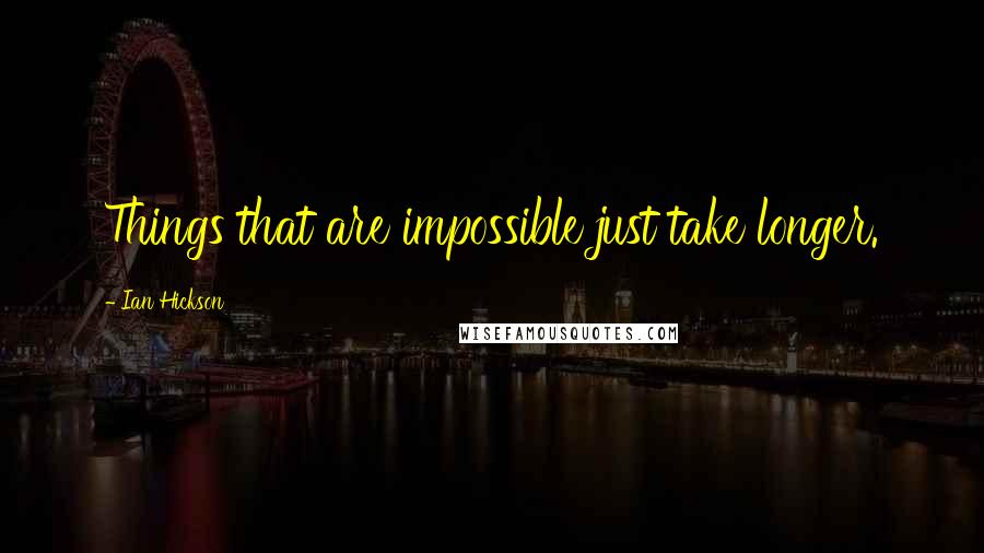 Ian Hickson Quotes: Things that are impossible just take longer.