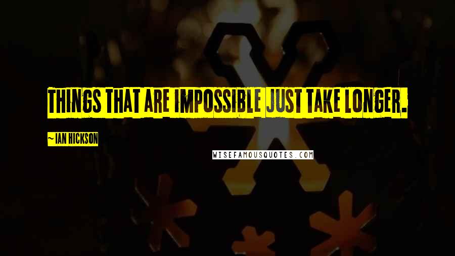 Ian Hickson Quotes: Things that are impossible just take longer.