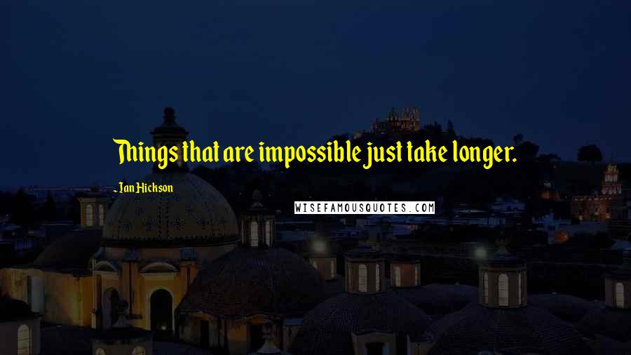 Ian Hickson Quotes: Things that are impossible just take longer.