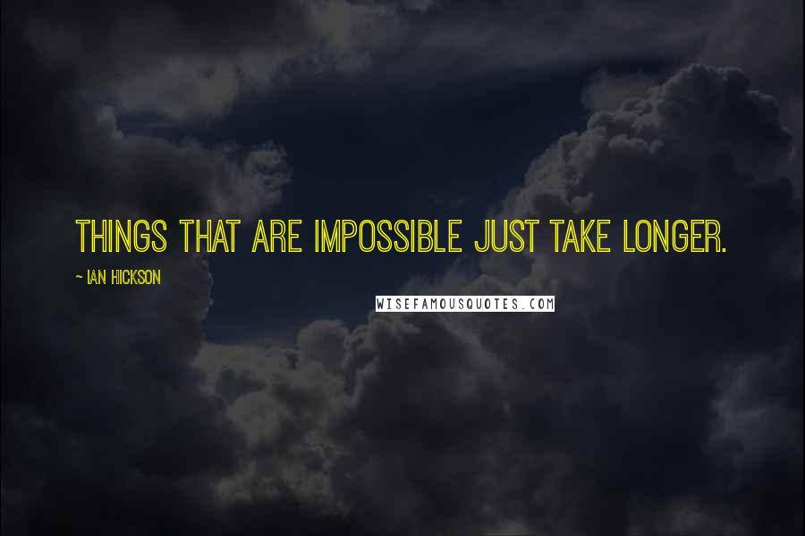 Ian Hickson Quotes: Things that are impossible just take longer.