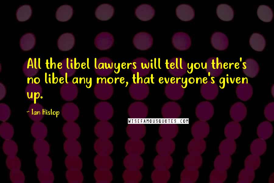 Ian Hislop Quotes: All the libel lawyers will tell you there's no libel any more, that everyone's given up.