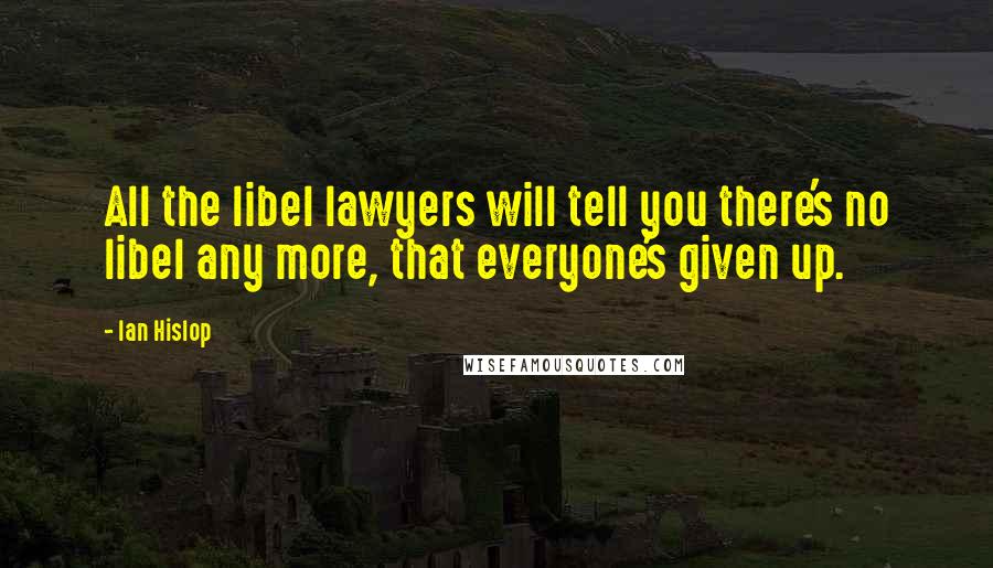 Ian Hislop Quotes: All the libel lawyers will tell you there's no libel any more, that everyone's given up.