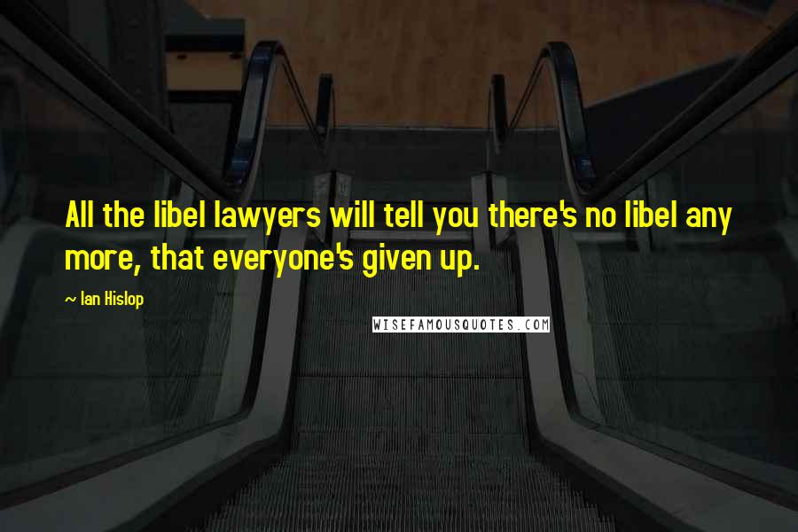 Ian Hislop Quotes: All the libel lawyers will tell you there's no libel any more, that everyone's given up.