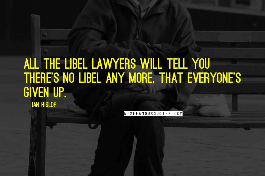 Ian Hislop Quotes: All the libel lawyers will tell you there's no libel any more, that everyone's given up.