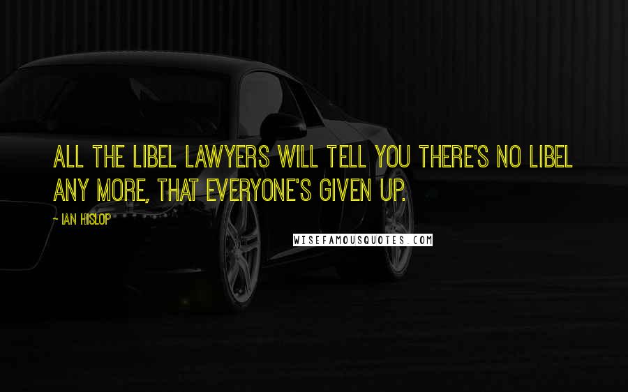 Ian Hislop Quotes: All the libel lawyers will tell you there's no libel any more, that everyone's given up.