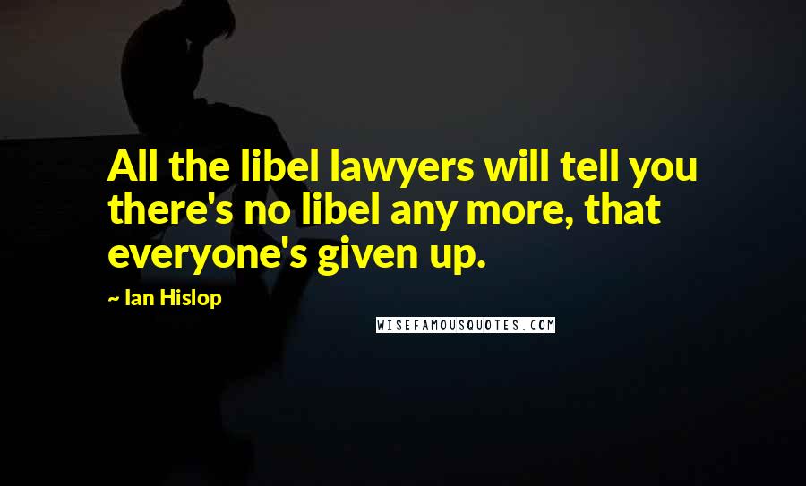 Ian Hislop Quotes: All the libel lawyers will tell you there's no libel any more, that everyone's given up.