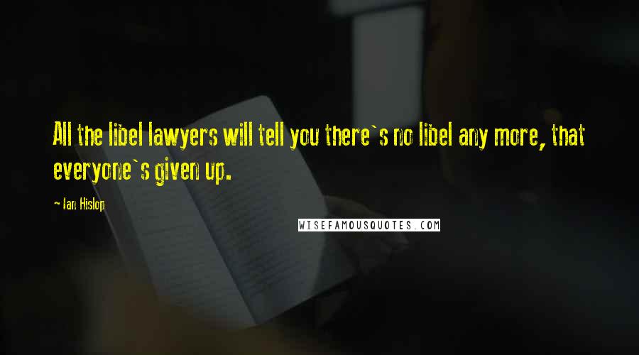 Ian Hislop Quotes: All the libel lawyers will tell you there's no libel any more, that everyone's given up.