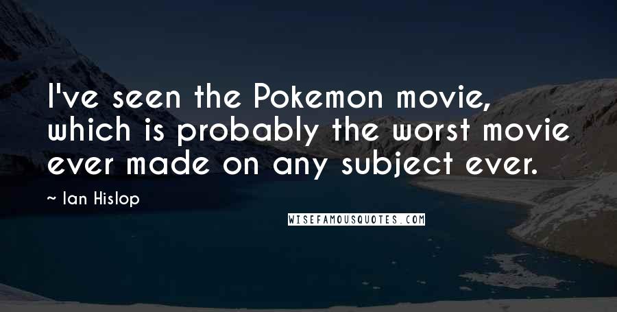 Ian Hislop Quotes: I've seen the Pokemon movie, which is probably the worst movie ever made on any subject ever.