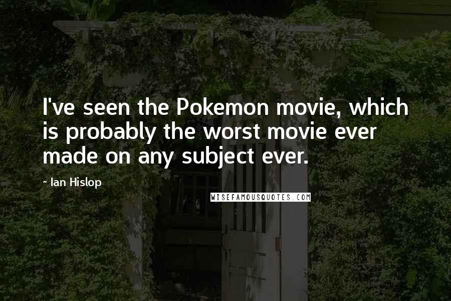 Ian Hislop Quotes: I've seen the Pokemon movie, which is probably the worst movie ever made on any subject ever.