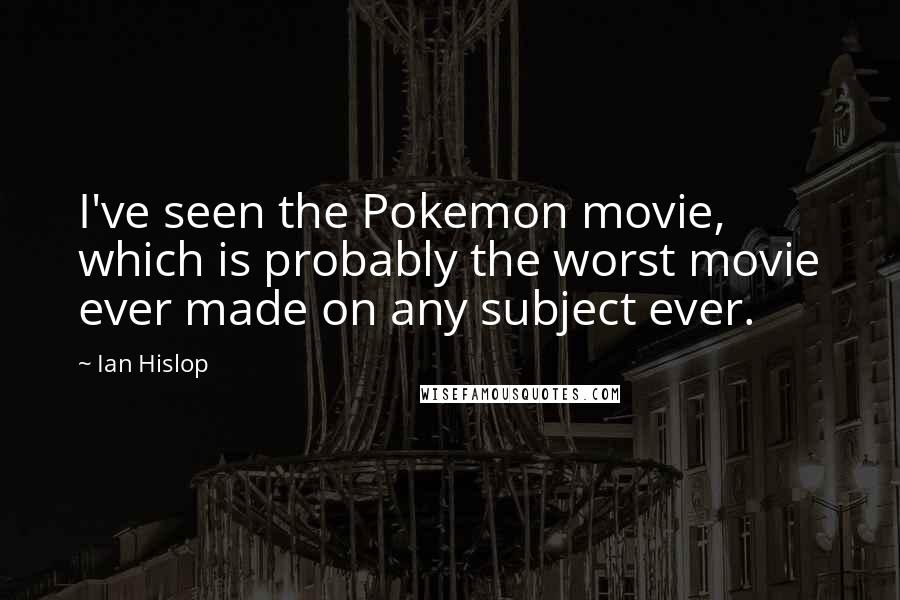 Ian Hislop Quotes: I've seen the Pokemon movie, which is probably the worst movie ever made on any subject ever.