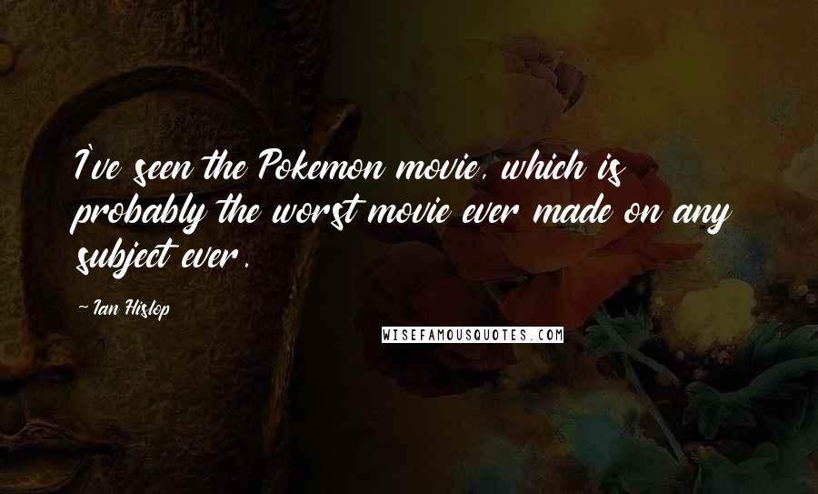 Ian Hislop Quotes: I've seen the Pokemon movie, which is probably the worst movie ever made on any subject ever.