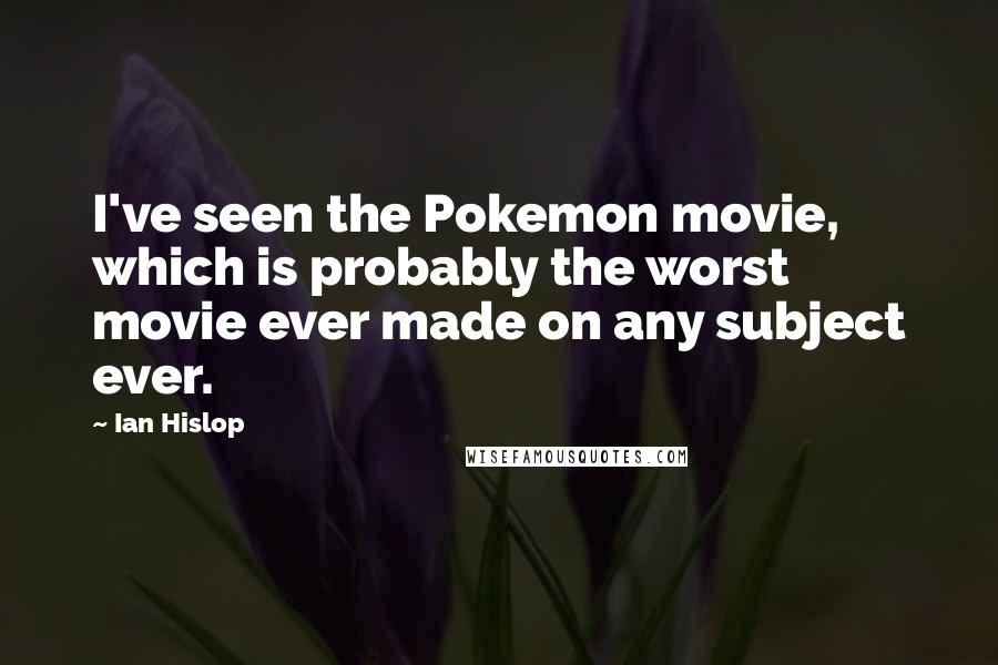 Ian Hislop Quotes: I've seen the Pokemon movie, which is probably the worst movie ever made on any subject ever.