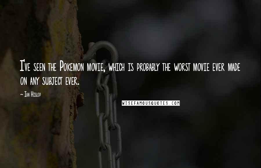 Ian Hislop Quotes: I've seen the Pokemon movie, which is probably the worst movie ever made on any subject ever.