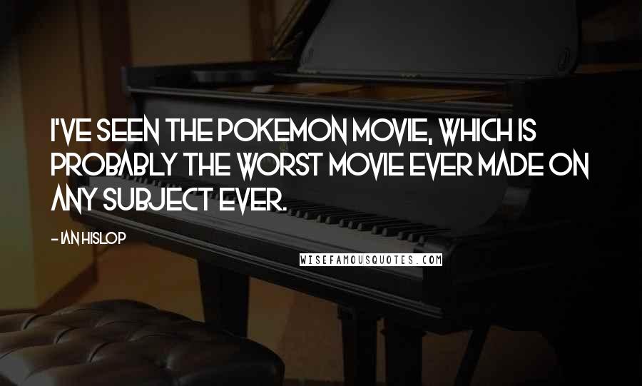 Ian Hislop Quotes: I've seen the Pokemon movie, which is probably the worst movie ever made on any subject ever.