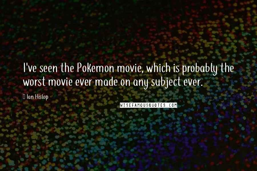 Ian Hislop Quotes: I've seen the Pokemon movie, which is probably the worst movie ever made on any subject ever.